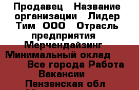 Продавец › Название организации ­ Лидер Тим, ООО › Отрасль предприятия ­ Мерчендайзинг › Минимальный оклад ­ 22 000 - Все города Работа » Вакансии   . Пензенская обл.,Мокшанский р-н